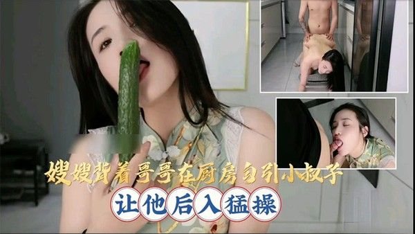 嫂嫂背着哥哥在厨.房勾引小叔子，让他后入猛操