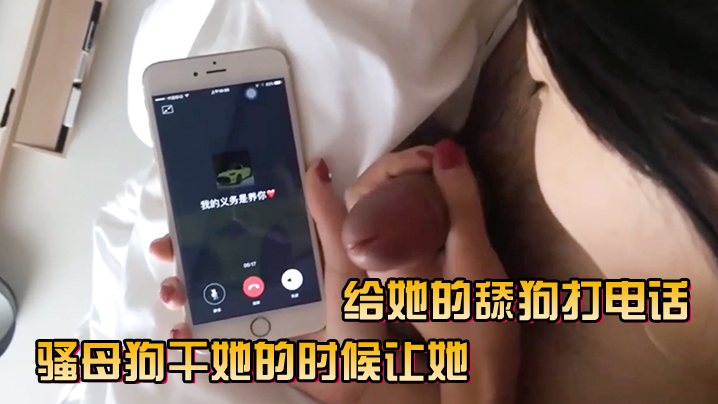 骚母狗干她的时候让她给她的舔狗打电话.