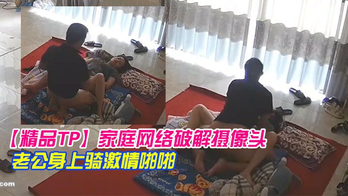 精品TP家庭网络破解摄像头早上起来迫不及待往老公.身上骑激情啪啪
