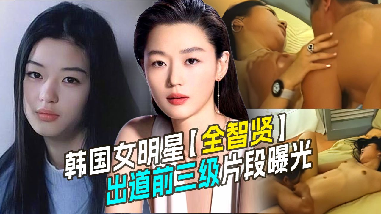 HILZ-611 劲爆推荐韩国女明星【全智贤】疑似出道前拍的三級片片段曝光流出