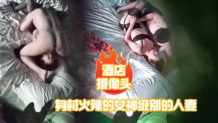 酒店摄像头身材火辣的女神级别的人妻趁老公出差私会.他的好兄弟