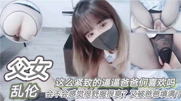 父女乱伦这么紧致的逼逼爸爸们喜欢吗会不会感觉很舒服很爽 家庭乱伦