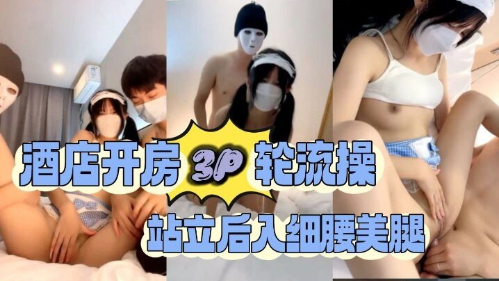 酒店开房3P轮流操站立后入细腰美腿1.